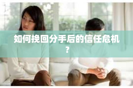 如何挽回分手后的信任危机？