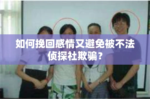 如何挽回感情又避免被不法侦探社欺骗？