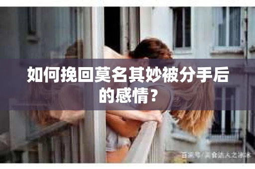 如何挽回莫名其妙被分手后的感情？