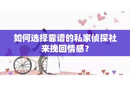 如何选择靠谱的私家侦探社来挽回情感？