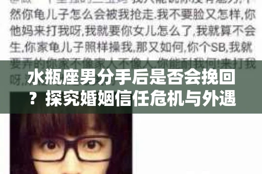 水瓶座男分手后是否会挽回？探究婚姻信任危机与外遇嫌疑的应对策略