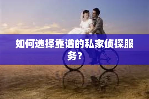 如何选择靠谱的私家侦探服务？