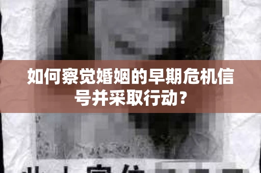 如何察觉婚姻的早期危机信号并采取行动？