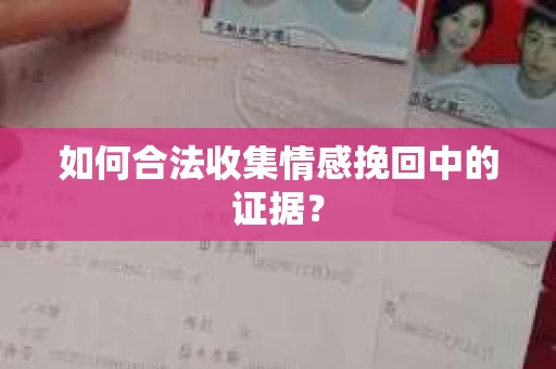 如何合法收集情感挽回中的证据？