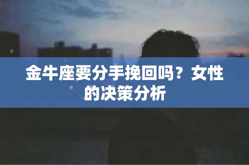 金牛座要分手挽回吗？女性的决策分析