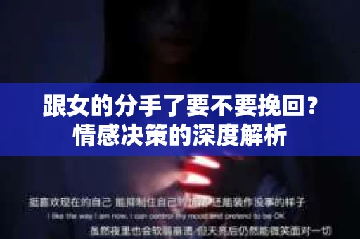 跟女的分手了要不要挽回？情感决策的深度解析