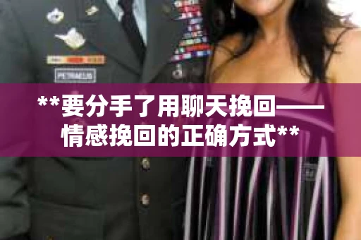 **要分手了用聊天挽回——情感挽回的正确方式**