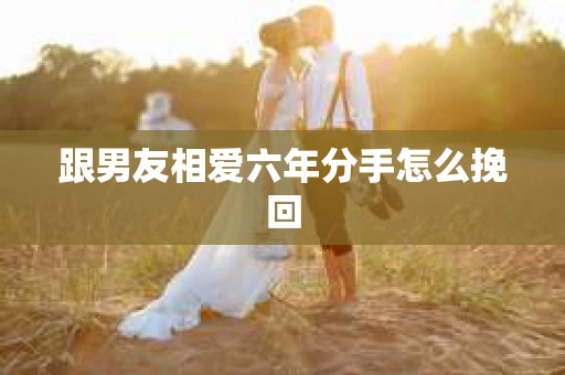 跟男友相爱六年分手怎么挽回