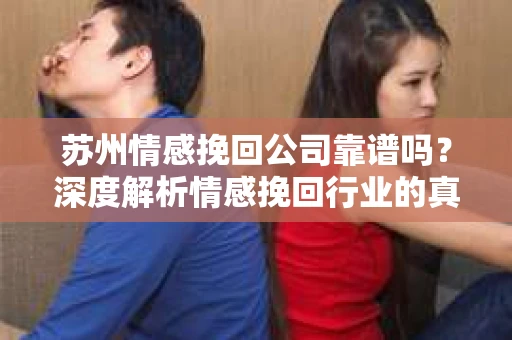 苏州情感挽回公司靠谱吗？深度解析情感挽回行业的真实面貌