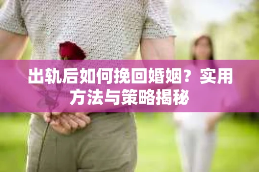 出轨后如何挽回婚姻？实用方法与策略揭秘