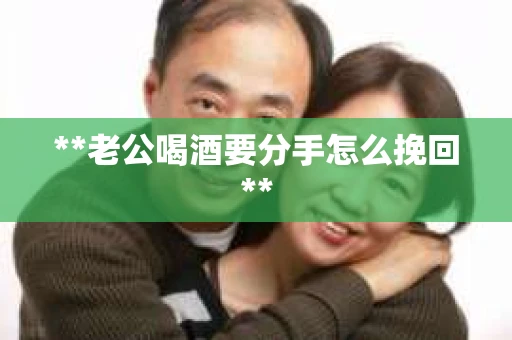 **老公喝酒要分手怎么挽回**