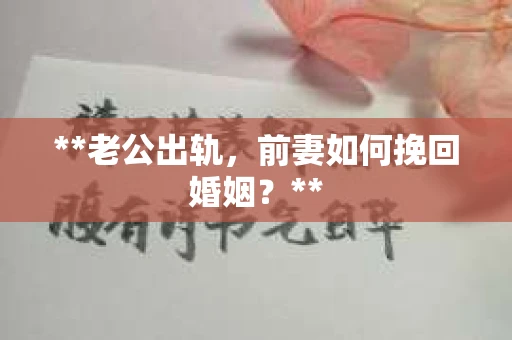 **老公出轨，前妻如何挽回婚姻？**