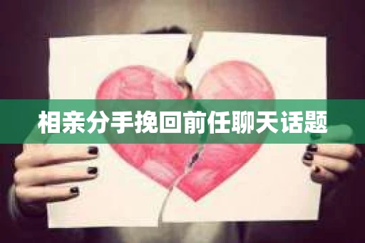 相亲分手挽回前任聊天话题