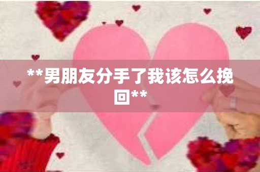 **男朋友分手了我该怎么挽回**