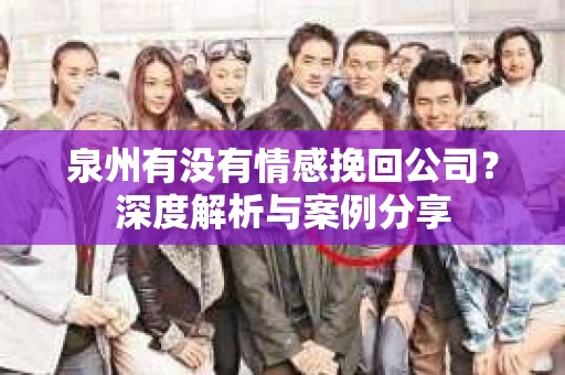 泉州有没有情感挽回公司？深度解析与案例分享