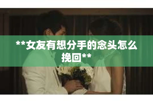 **女友有想分手的念头怎么挽回**