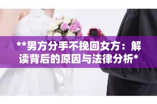 **男方分手不挽回女方：解读背后的原因与法律分析**