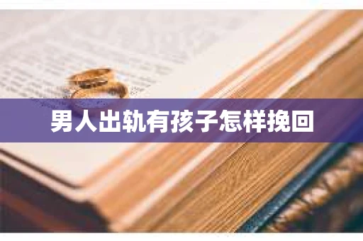 男人出轨有孩子怎样挽回