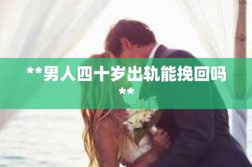 **男人四十岁出轨能挽回吗**