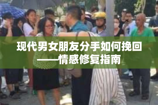 现代男女朋友分手如何挽回——情感修复指南