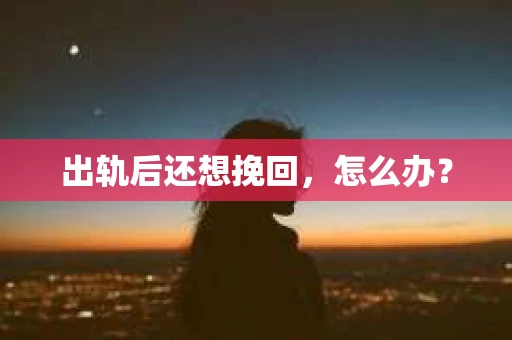 出轨后还想挽回，怎么办？