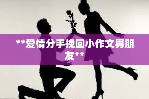 **爱情分手挽回小作文男朋友**