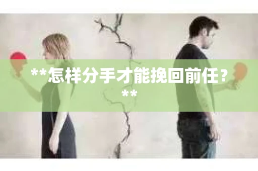 **怎样分手才能挽回前任？**