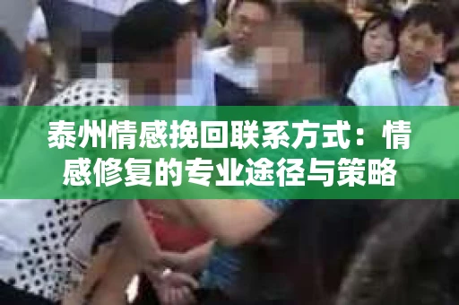 泰州情感挽回联系方式：情感修复的专业途径与策略