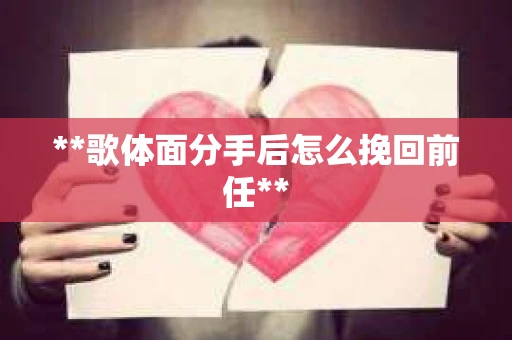 **歌体面分手后怎么挽回前任**