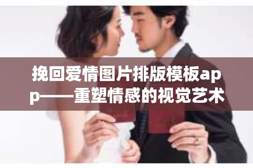 挽回爱情图片排版模板app——重塑情感的视觉艺术