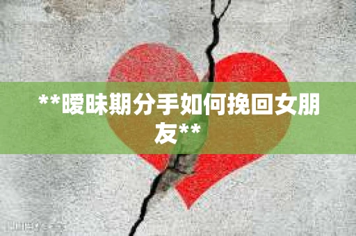 **暧昧期分手如何挽回女朋友**