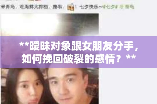 **暧昧对象跟女朋友分手，如何挽回破裂的感情？**