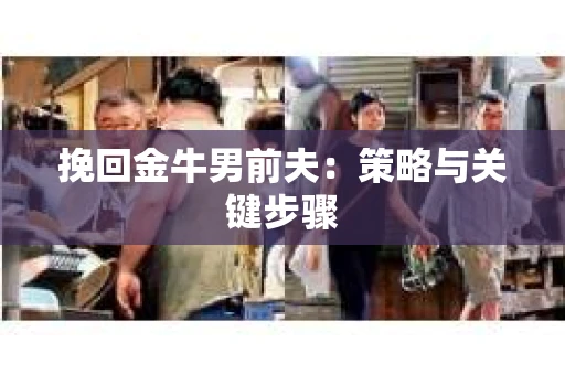 挽回金牛男前夫：策略与关键步骤
