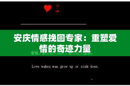 安庆情感挽回专家：重塑爱情的奇迹力量