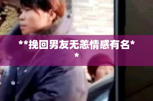 **挽回男友无恙情感有名**