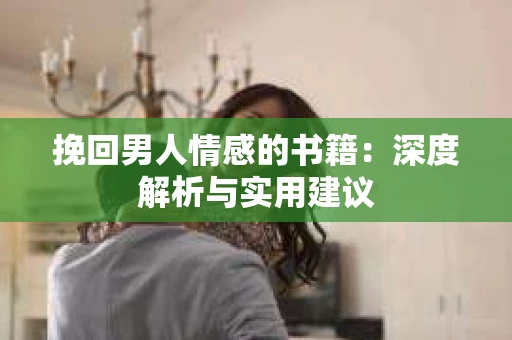 挽回男人情感的书籍：深度解析与实用建议