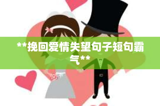**挽回爱情失望句子短句霸气**