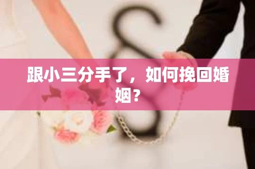 跟小三分手了，如何挽回婚姻？