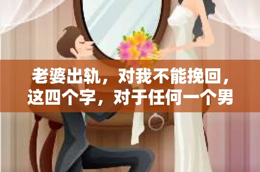 老婆出轨，对我不能挽回，这四个字，对于任何一个男人来说，都是一场无法言说的痛。我曾经以为，婚姻是爱情的港湾，是彼此依靠的避风港，然而，现实却给了我一记响亮的耳光。今天，我想和大家聊聊这个沉重的话题，希望能给那些正在经历或即将经历类似痛苦的人一些安慰和启示。