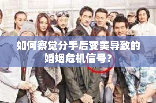 如何察觉分手后变美导致的婚姻危机信号？
