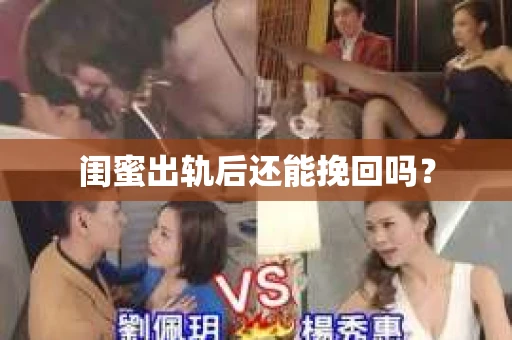 闺蜜出轨后还能挽回吗? 闺蜜出轨后还能挽回吗?