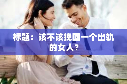 标题：该不该挽回一个出轨的女人？