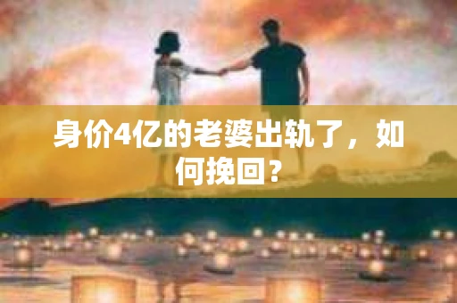 身价4亿的老婆出轨了，如何挽回？