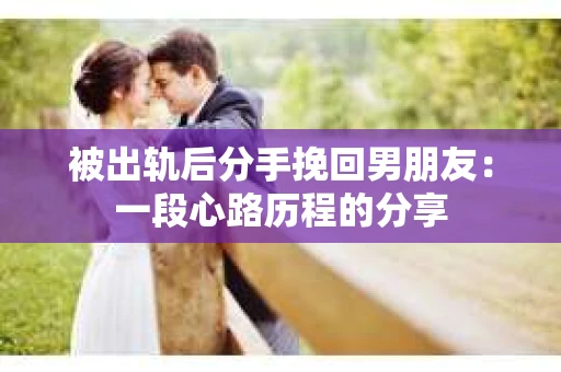 被出轨后分手挽回男朋友：一段心路历程的分享