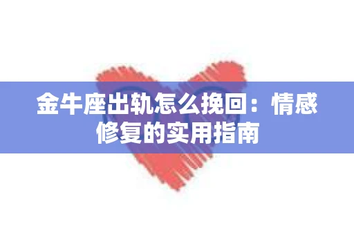 金牛座出轨怎么挽回：情感修复的实用指南