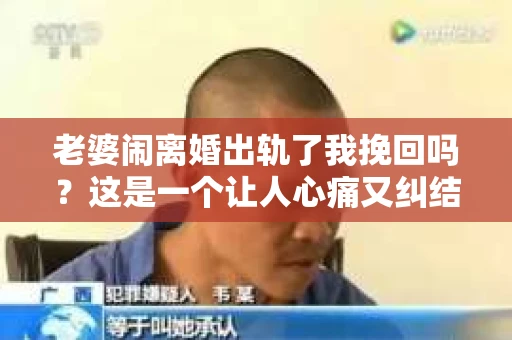 老婆闹离婚出轨了我挽回吗？这是一个让人心痛又纠结的问题。在这个问题上，我想要和大家分享一些我的看法和经验。