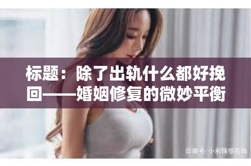 标题：除了出轨什么都好挽回——婚姻修复的微妙平衡