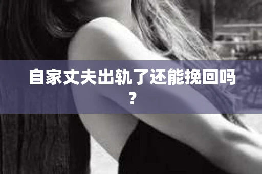 自家丈夫出轨了还能挽回吗？