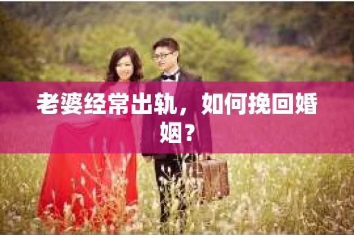老婆经常出轨，如何挽回婚姻？