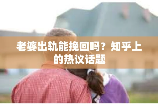老婆出轨能挽回吗？知乎上的热议话题